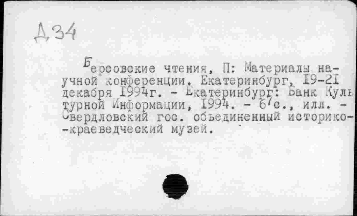 ﻿ćr
ерсовские чтения, П: Материалы научной конференции, Екатеринбург,., I9-EÎ декабря ,1994г. - Екатеринбург: банк Кулі дурной Информации, 1994. - 6'с., илл. -свердловский гос. объединенный историко--краеведческий музей.